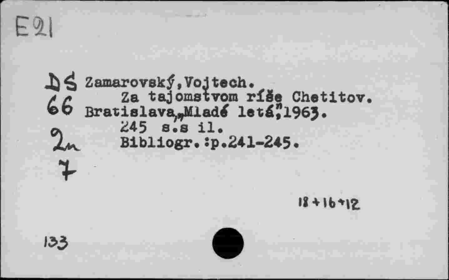 ﻿Eil
Zamarovsktf,Voltech.
//*	Za tajomstvom rföe Chetitov
ßratielava.-Mladtf leJ196J.
«.	245 s.8 il.
Bibliogr.:p.241-245.
IÎ + lb*iz
1^3